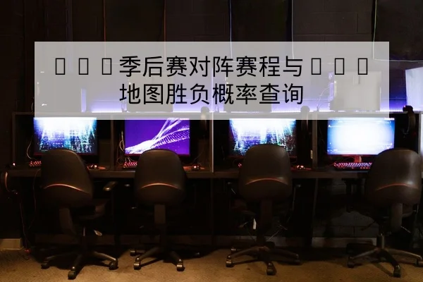 LPL季后赛对阵赛程与BO5地图胜负概率查询